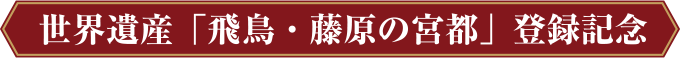 世界遺産「飛鳥・藤原の宮都」登録記念